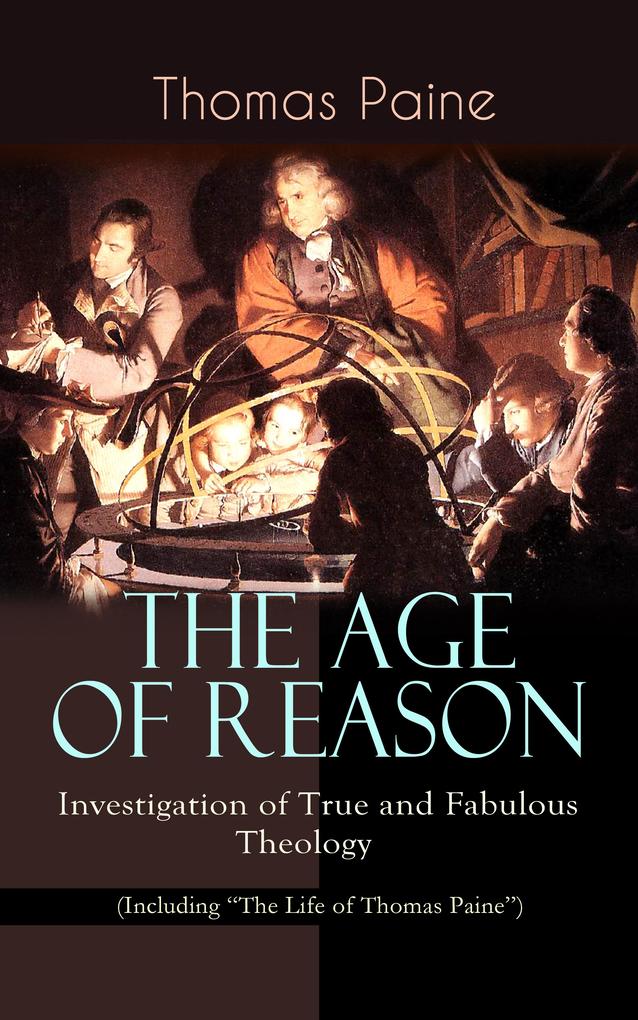 THE AGE OF REASON - Investigation of True and Fabulous Theology (Including The Life of Thomas Paine)