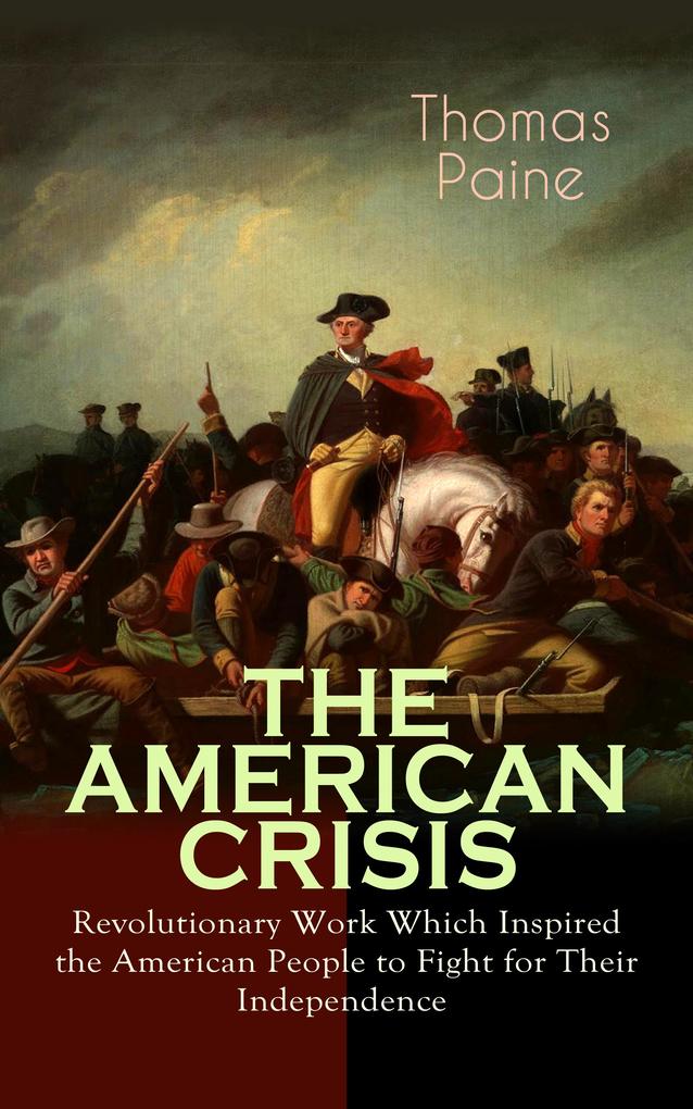 THE AMERICAN CRISIS - Revolutionary Work Which Inspired the American People to Fight for Their Independence
