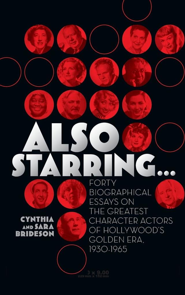 Also Starring... Forty Biographical Essays on the Greatest Character Actors of Hollywood‘s Golden Era 1930-1965