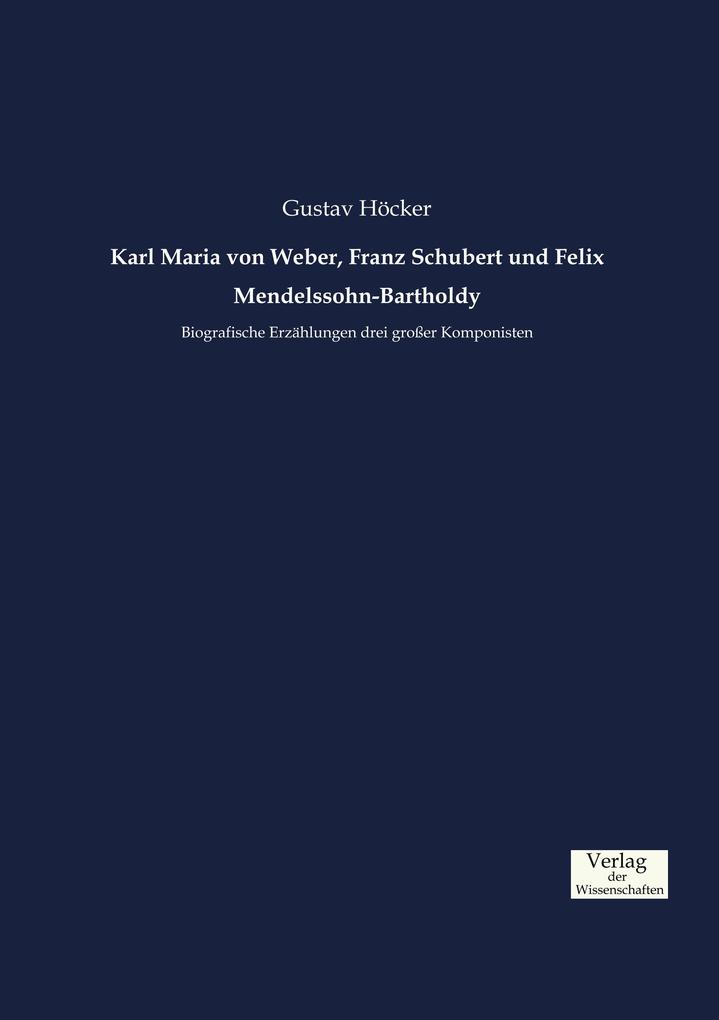 Karl Maria von Weber Franz Schubert und Felix Mendelssohn-Bartholdy