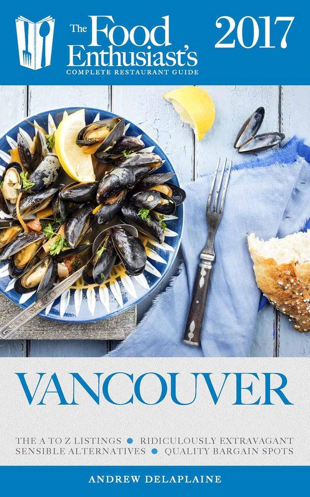 Vancouver - 2017 (The Food Enthusiast‘s Complete Restaurant Guide)