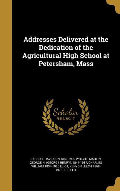 Addresses Delivered at the Dedication of the Agricultural High School at Petersham Mass