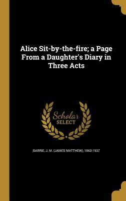 Alice Sit-by-the-fire; a Page From a Daughter‘s Diary in Three Acts