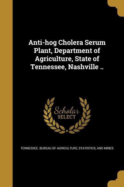 Anti-hog Cholera Serum Plant Department of Agriculture State of Tennessee Nashville ..