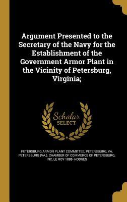 Argument Presented to the Secretary of the Navy for the Establishment of the Government Armor Plant in the Vicinity of Petersburg Virginia;