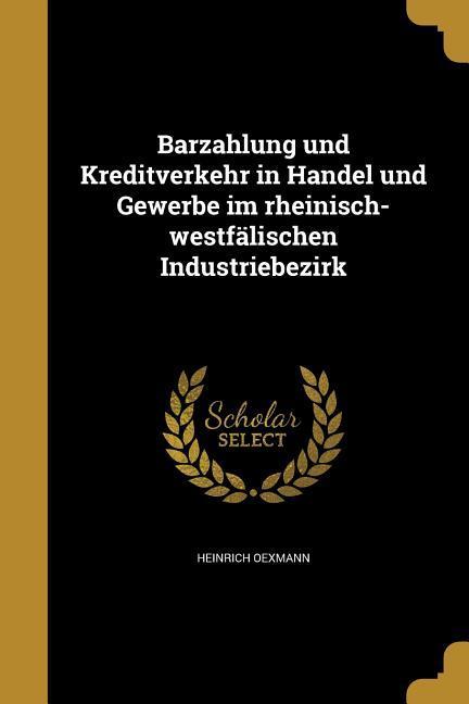 Barzahlung und Kreditverkehr in Handel und Gewerbe im rheinisch-westfälischen Industriebezirk - Heinrich Oexmann
