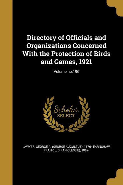Directory of Officials and Organizations Concerned With the Protection of Birds and Games 1921; Volume no.196