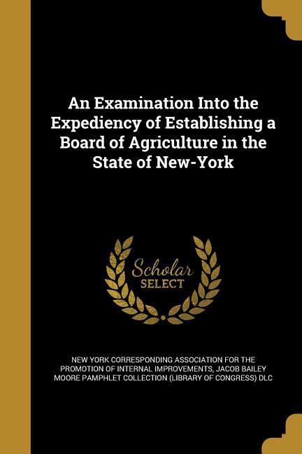 An Examination Into the Expediency of Establishing a Board of Agriculture in the State of New-York