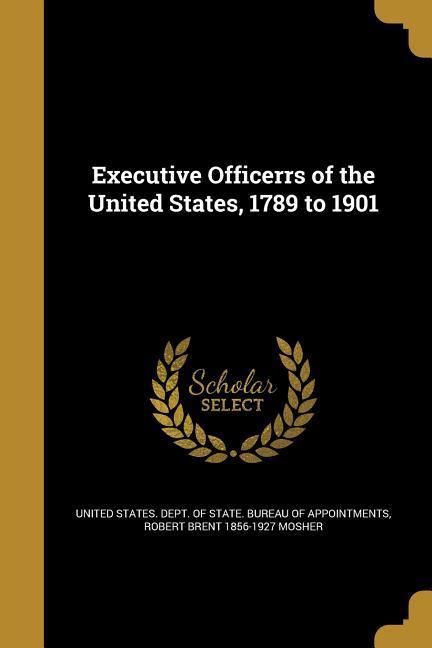 Executive Officerrs of the United States 1789 to 1901