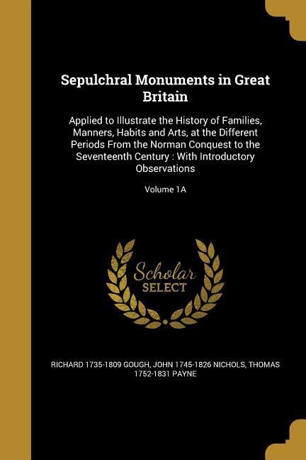 Sepulchral Monuments in Great Britain: Applied to Illustrate the History of Families Manners Habits and Arts at the Different Periods From the Norm