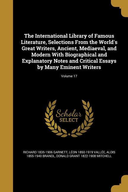 The International Library of Famous Literature Selections From the World‘s Great Writers Ancient Mediaeval and Modern With Biographical and Explanatory Notes and Critical Essays by Many Eminent Writers; Volume 17