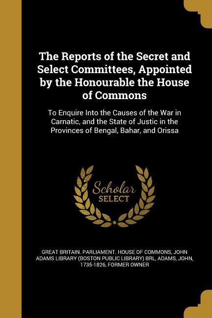 The Reports of the Secret and Select Committees Appointed by the Honourable the House of Commons
