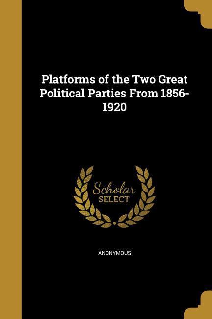 Platforms of the Two Great Political Parties From 1856-1920