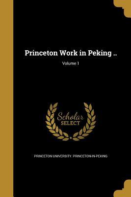 Princeton Work in Peking ..; Volume 1