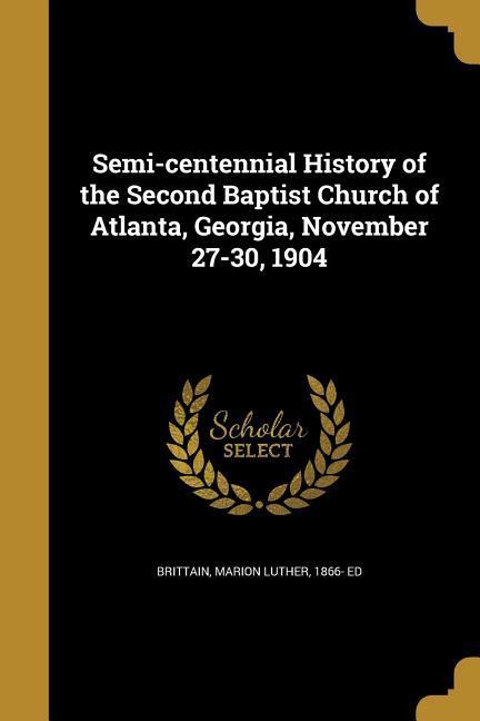 Semi-centennial History of the Second Baptist Church of Atlanta Georgia November 27-30 1904