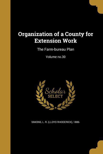 Organization of a County for Extension Work: The Farm-bureau Plan; Volume no.30