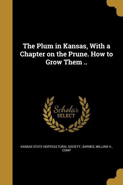 The Plum in Kansas With a Chapter on the Prune. How to Grow Them ..