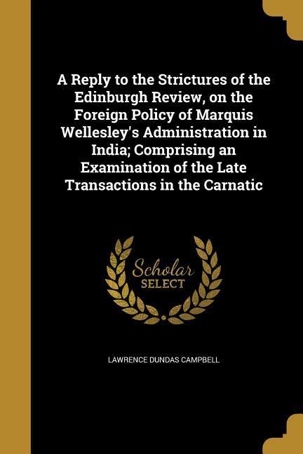 A Reply to the Strictures of the Edinburgh Review on the Foreign Policy of Marquis Wellesley‘s Administration in India; Comprising an Examination of the Late Transactions in the Carnatic