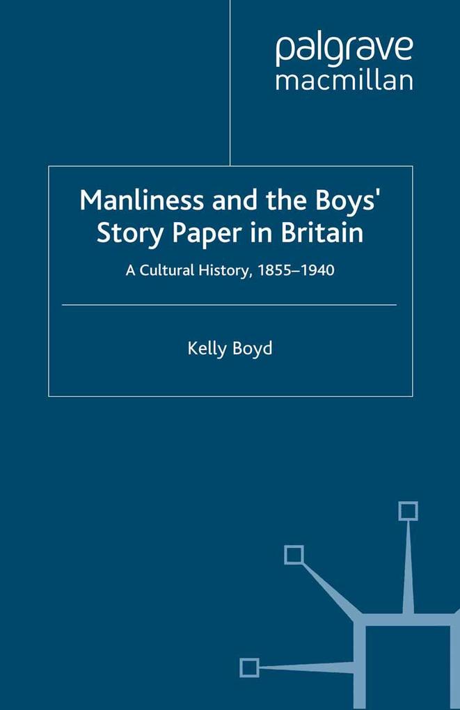 Manliness and the Boys' Story Paper in Britain: A Cultural History 1855-1940 - K. Boyd