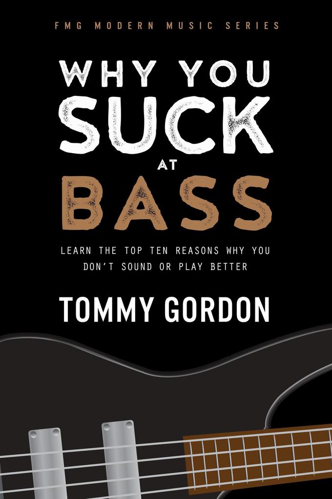 Why You Suck at Bass: Learn the Top Ten Reasons Why You Don‘t Sound or Play Better
