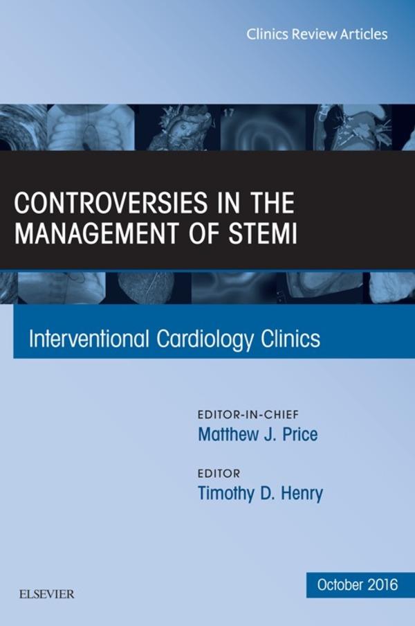 Controversies in the Management of STEMI An Issue of the Interventional Cardiology Clinics