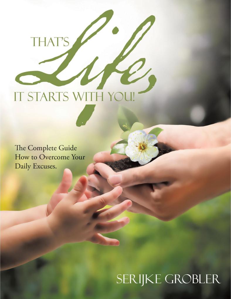 That‘s Life It Starts With You!: The Complete Guide How to Overcome Your Daily Excuses.