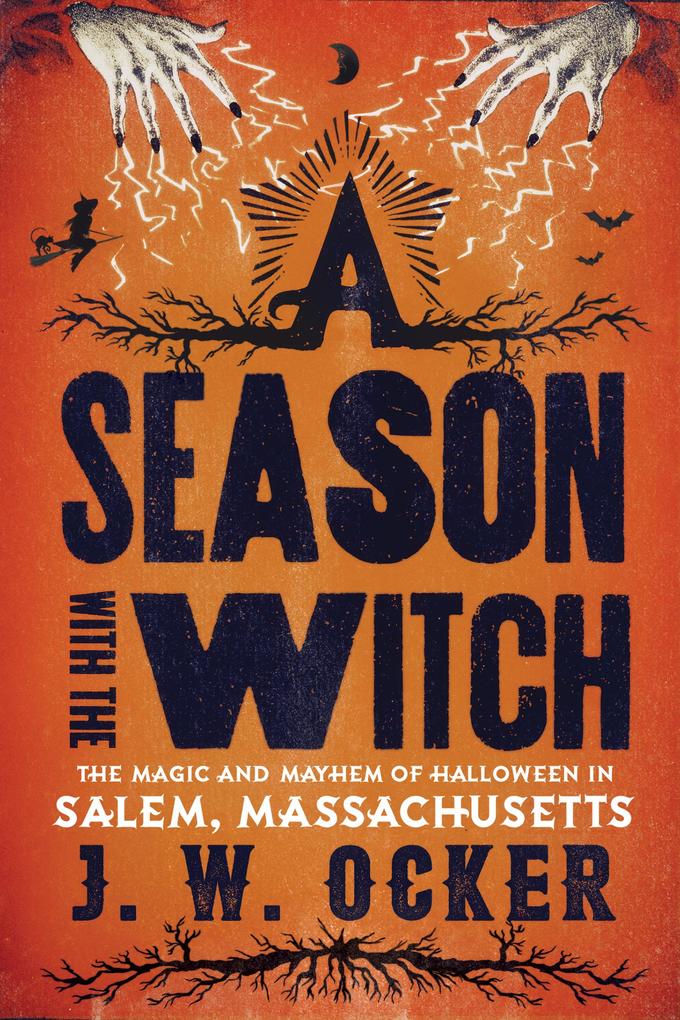 A Season with the Witch: The Magic and Mayhem of Halloween in Salem Massachusetts