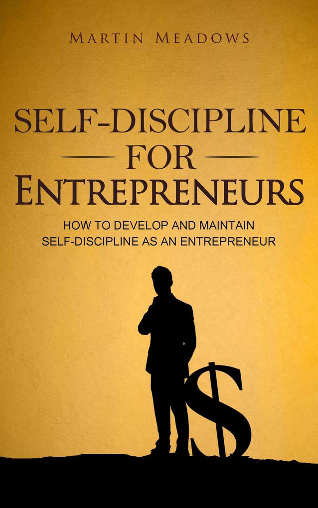Self-Discipline for Entrepreneurs: How to Develop and Maintain Self-Discipline as an Entrepreneur