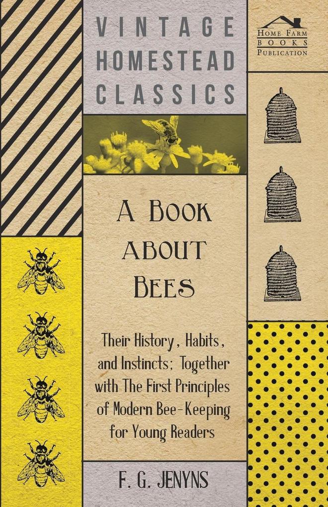 A Book about Bees - Their History Habits and Instincts; Together with The First Principles of Modern Bee-Keeping for Young Readers