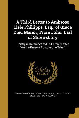 A Third Letter to Ambrose Lisle Phillipps Esq. of Grace Dieu Manor From John Earl of Shrewsbury