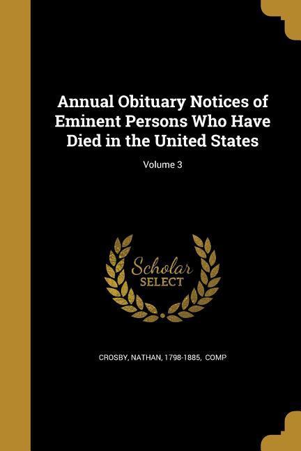 Annual Obituary Notices of Eminent Persons Who Have Died in the United States; Volume 3