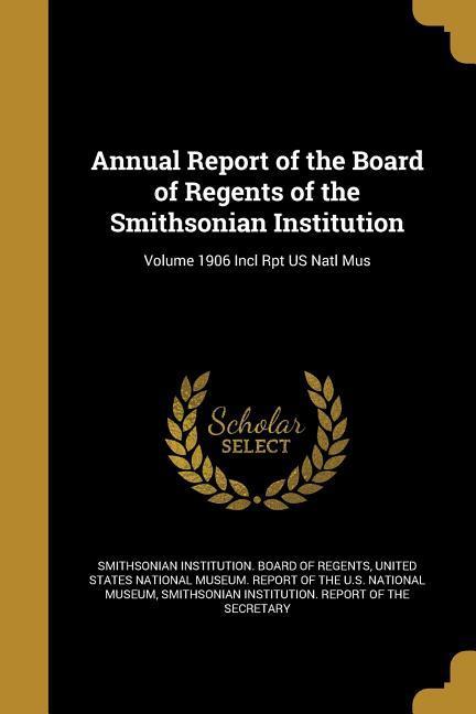 Annual Report of the Board of Regents of the Smithsonian Institution; Volume 1906 Incl Rpt US Natl Mus
