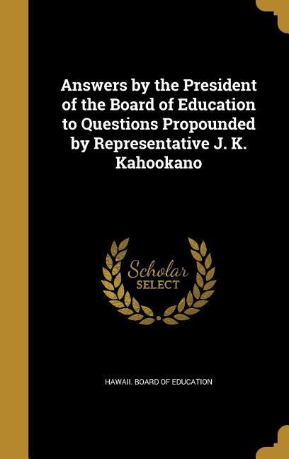 Answers by the President of the Board of Education to Questions Propounded by Representative J. K. Kahookano