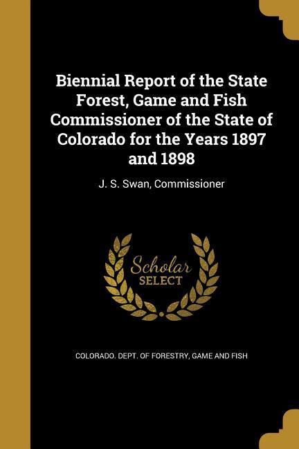 Biennial Report of the State Forest Game and Fish Commissioner of the State of Colorado for the Years 1897 and 1898