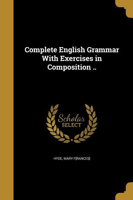 Complete English Grammar With Exercises in Composition ..