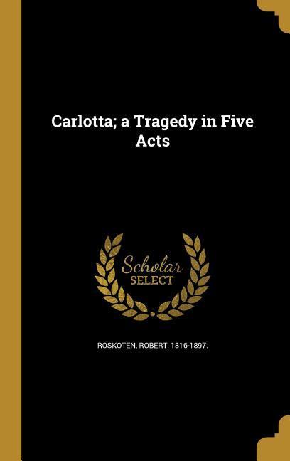 Carlotta; a Tragedy in Five Acts