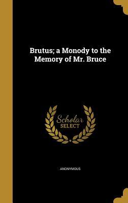 Brutus; a Monody to the Memory of Mr. Bruce