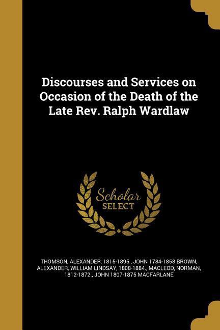 Discourses and Services on Occasion of the Death of the Late Rev. Ralph Wardlaw