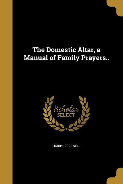 The Domestic Altar a Manual of Family Prayers..