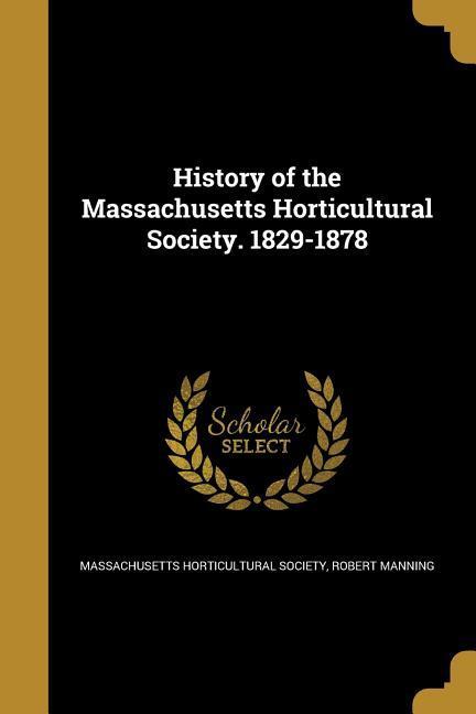 History of the Massachusetts Horticultural Society. 1829-1878