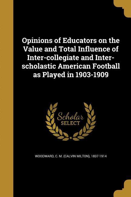 Opinions of Educators on the Value and Total Influence of Inter-collegiate and Inter-scholastic American Football as Played in 1903-1909