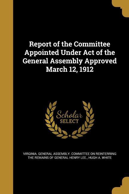 Report of the Committee Appointed Under Act of the General Assembly Approved March 12 1912