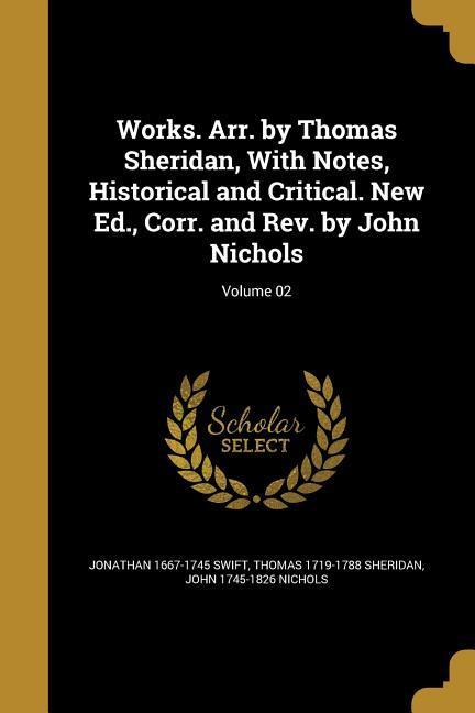 Works. Arr. by Thomas Sheridan With Notes Historical and Critical. New Ed. Corr. and Rev. by John Nichols; Volume 02