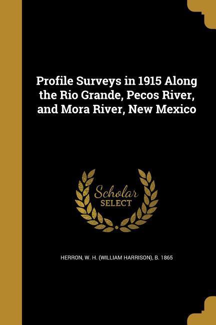 Profile Surveys in 1915 Along the Rio Grande Pecos River and Mora River New Mexico