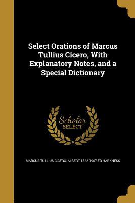 Select Orations of Marcus Tullius Cicero With Explanatory Notes and a Special Dictionary