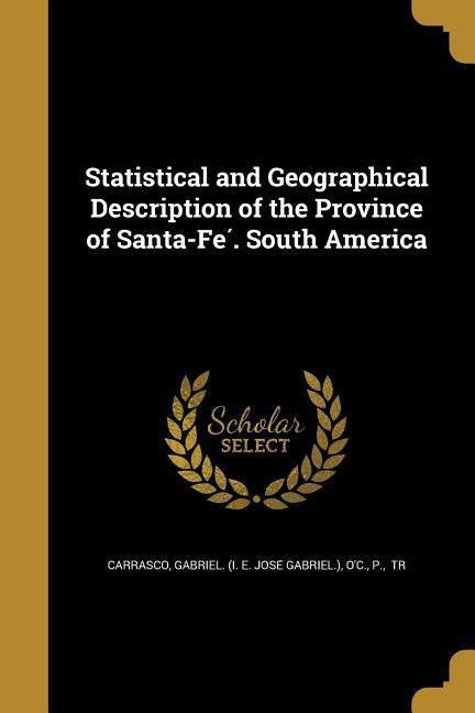 Statistical and Geographical Description of the Province of Santa-Fé. South America