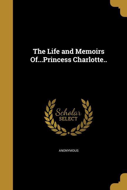 The Life and Memoirs Of...Princess Charlotte..