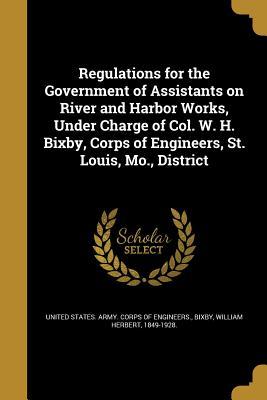 Regulations for the Government of Assistants on River and Harbor Works Under Charge of Col. W. H. Bixby Corps of Engineers St. Louis Mo. District