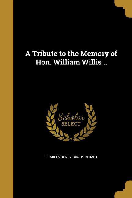 A Tribute to the Memory of Hon. William Willis ..