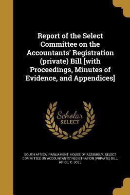 Report of the Select Committee on the Accountants‘ Registration (private) Bill [with Proceedings Minutes of Evidence and Appendices]